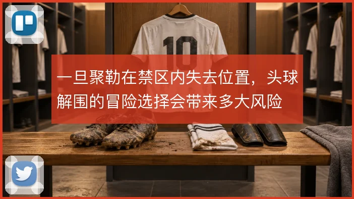 一旦聚勒在禁区内失去位置，头球解围的冒险选择会带来多大风险