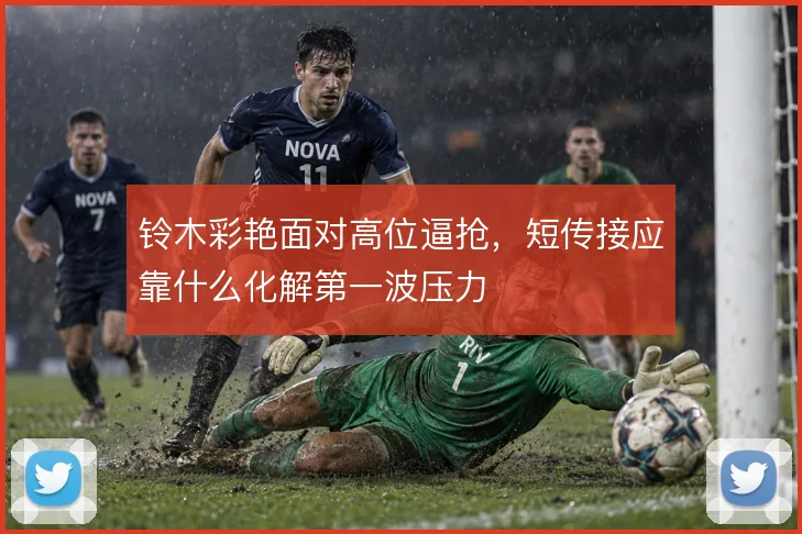 铃木彩艳面对高位逼抢，短传接应靠什么化解第一波压力