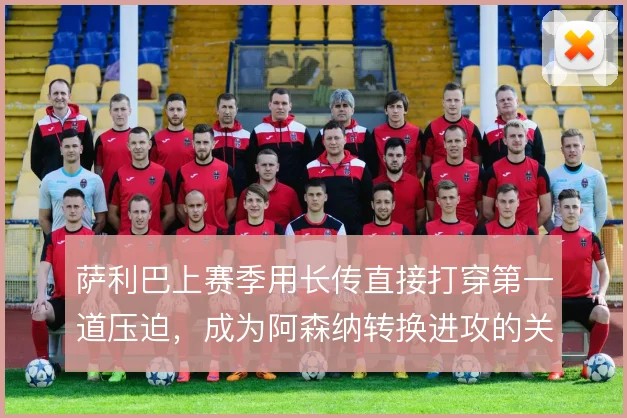 萨利巴上赛季用长传直接打穿第一道压迫，成为阿森纳转换进攻的关键杠杆