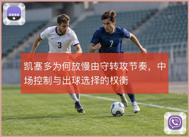 凯塞多为何放慢由守转攻节奏，中场控制与出球选择的权衡